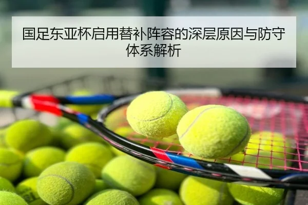 国足东亚杯启用替补阵容的深层原因与防守体系解析